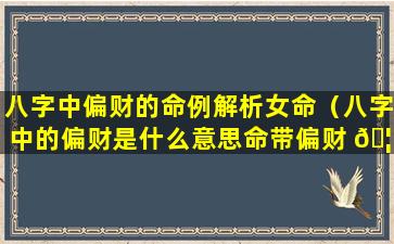 八字中偏财的命例解析女命（八字中的偏财是什么意思命带偏财 🦟 有哪些作用）